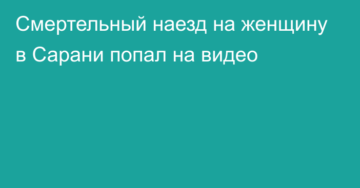 Смертельный наезд на женщину в Сарани попал на видео