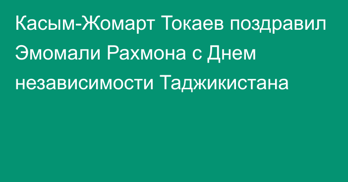 Касым-Жомарт Токаев поздравил Эмомали Рахмона с Днем независимости Таджикистана