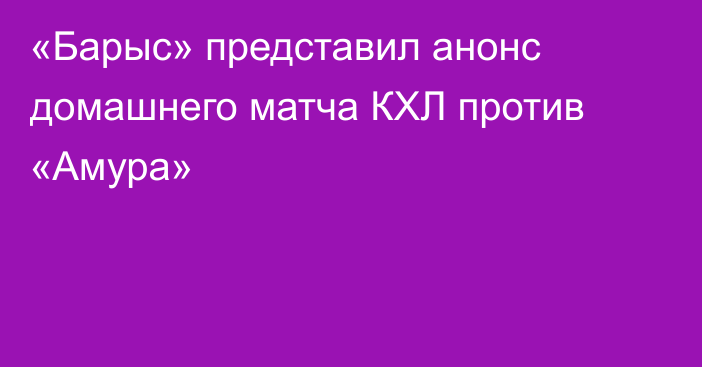 «Барыс» представил анонс домашнего матча КХЛ против «Амура»