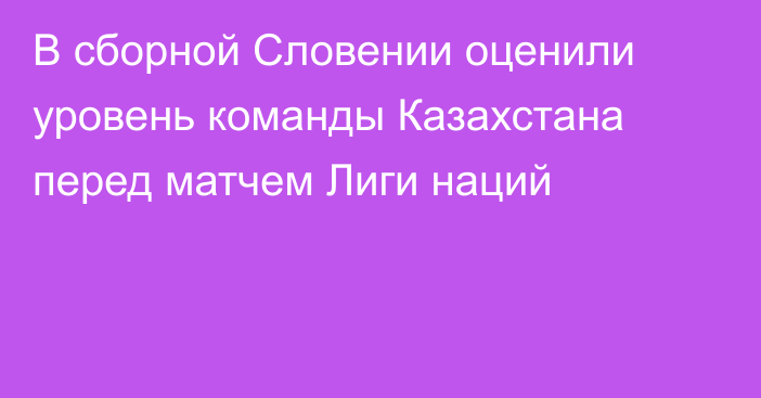 В сборной Словении оценили уровень команды Казахстана перед матчем Лиги наций