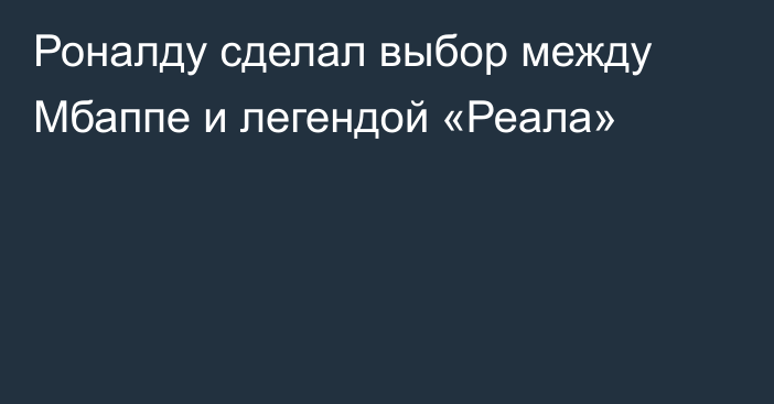 Роналду сделал выбор между Мбаппе и легендой «Реала»