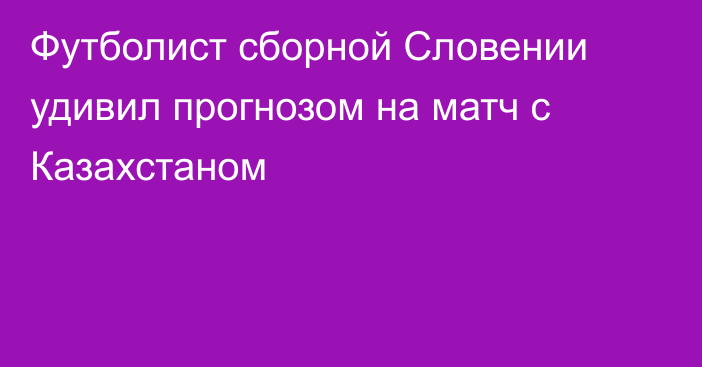 Футболист сборной Словении удивил прогнозом на матч с Казахстаном