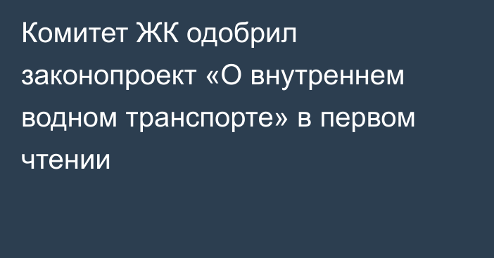 Комитет ЖК одобрил законопроект «О внутреннем водном транспорте» в первом чтении