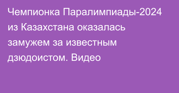 Чемпионка Паралимпиады-2024 из Казахстана оказалась замужем за известным дзюдоистом. Видео