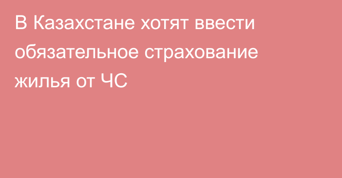 В Казахстане хотят ввести обязательное страхование жилья от ЧС