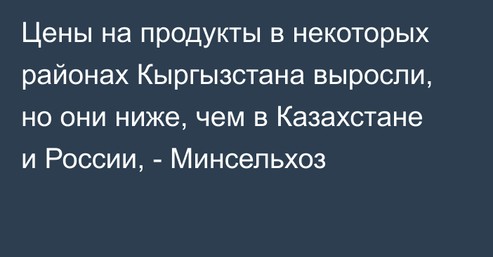 Цены на продукты в некоторых районах Кыргызстана выросли, но они ниже, чем в Казахстане и России, - Минсельхоз 