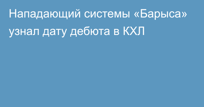 Нападающий системы «Барыса» узнал дату дебюта в КХЛ