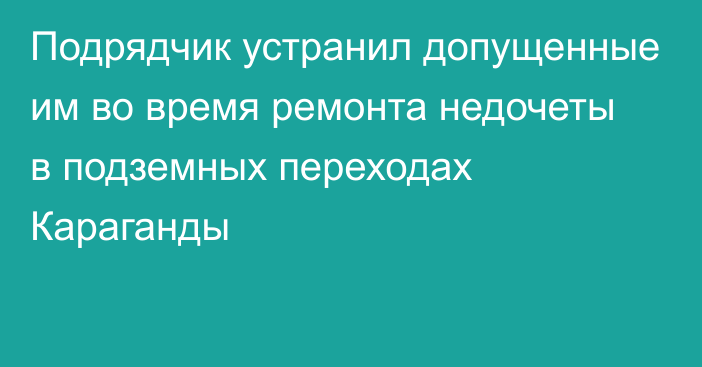 Подрядчик устранил допущенные им во время ремонта недочеты в подземных переходах Караганды