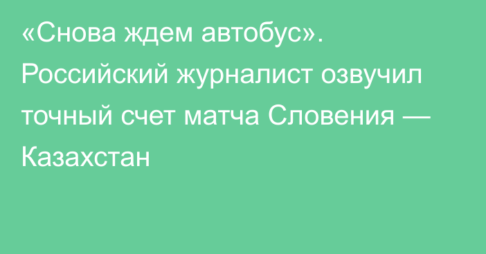 «Снова ждем автобус». Российский журналист озвучил точный счет матча Словения — Казахстан