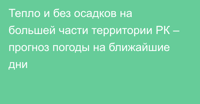 Тепло и без осадков на большей части территории РК – прогноз погоды на ближайшие дни