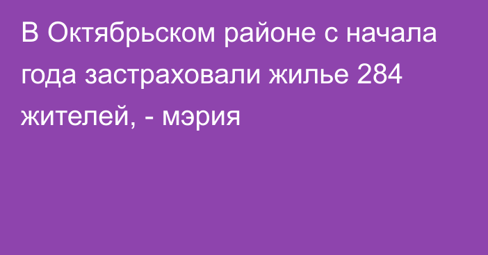 В Октябрьском районе с начала года застраховали жилье 284 жителей, - мэрия 