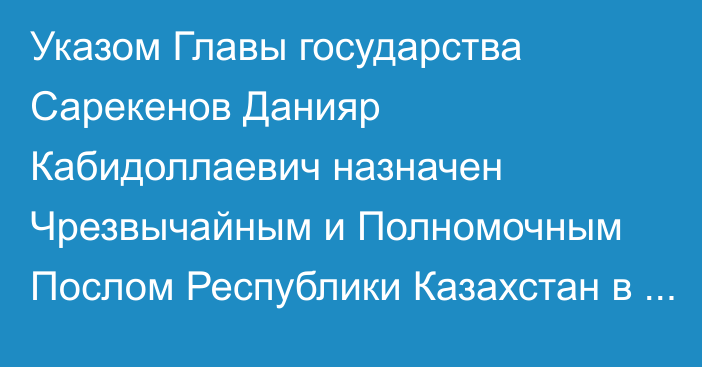 Указом Главы государства Сарекенов Данияр Кабидоллаевич назначен Чрезвычайным и Полномочным Послом Республики Казахстан в Республике Словения