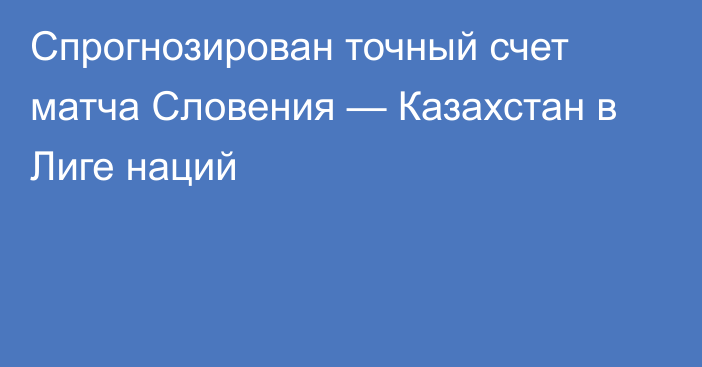 Спрогнозирован точный счет матча Словения — Казахстан в Лиге наций