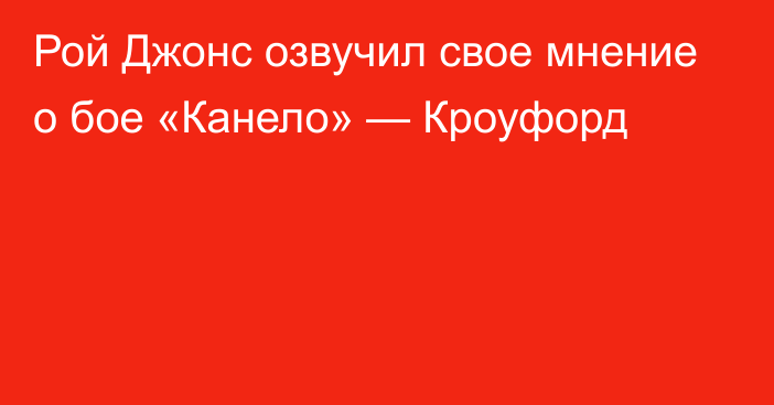 Рой Джонс озвучил свое мнение о бое «Канело» — Кроуфорд