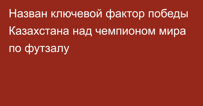 Назван ключевой фактор победы Казахстана над чемпионом мира по футзалу