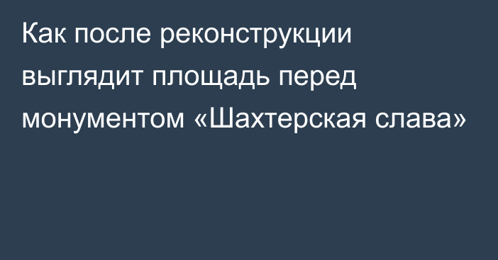 Как после реконструкции выглядит площадь перед монументом «Шахтерская слава»