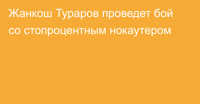 Жанкош Тураров проведет бой со стопроцентным нокаутером