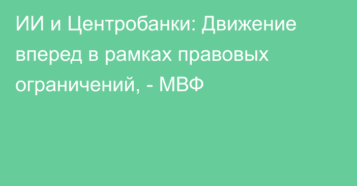 ИИ и Центробанки: Движение вперед в рамках правовых ограничений, - МВФ