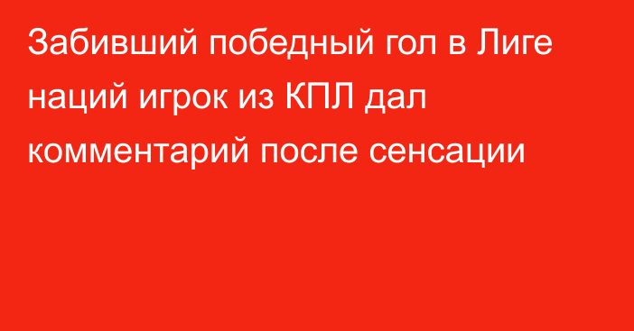 Забивший победный гол в Лиге наций игрок из КПЛ дал комментарий после сенсации