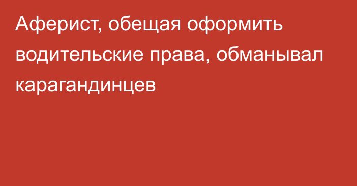 Аферист, обещая оформить водительские права, обманывал карагандинцев