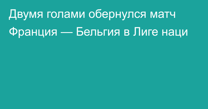 Двумя голами обернулся матч Франция — Бельгия в Лиге наци