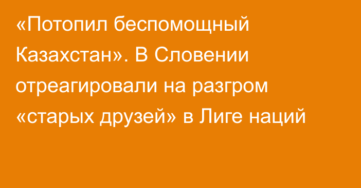 «Потопил беспомощный Казахстан». В Словении отреагировали на разгром «старых друзей» в Лиге наций