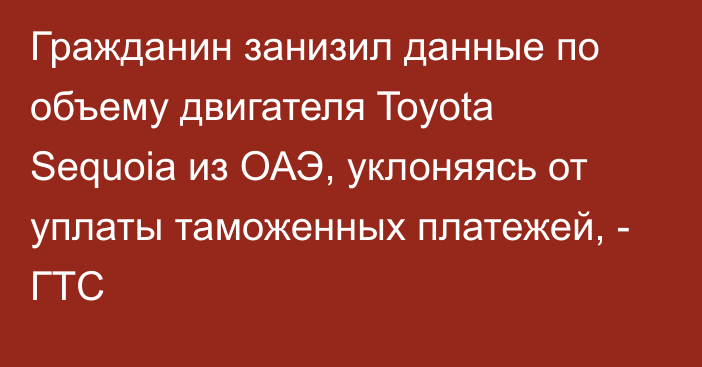 Гражданин занизил данные по объему двигателя Toyota Sequoia из ОАЭ, уклоняясь от уплаты таможенных платежей, - ГТС