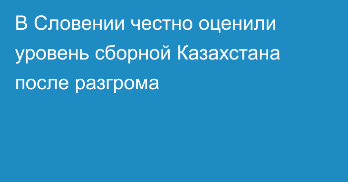 В Словении честно оценили уровень сборной Казахстана после разгрома