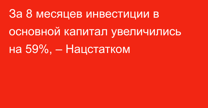 За 8 месяцев инвестиции в основной капитал увеличились на 59%, – Нацстатком