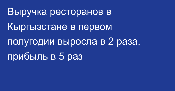 Выручка ресторанов в Кыргызстане в первом полугодии выросла в 2 раза, прибыль в 5 раз