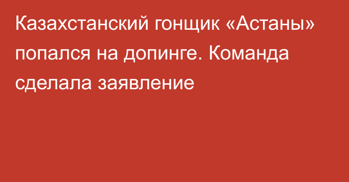 Казахстанский гонщик «Астаны» попался на допинге. Команда сделала заявление