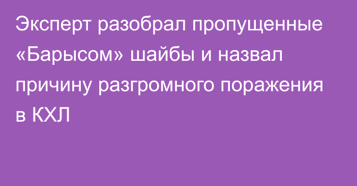 Эксперт разобрал пропущенные «Барысом» шайбы и назвал причину разгромного поражения в КХЛ