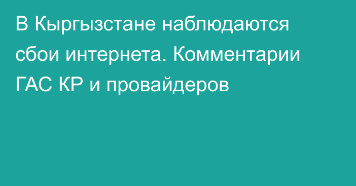 В Кыргызстане наблюдаются сбои интернета. Комментарии ГАС КР и провайдеров