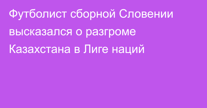 Футболист сборной Словении высказался о разгроме Казахстана в Лиге наций