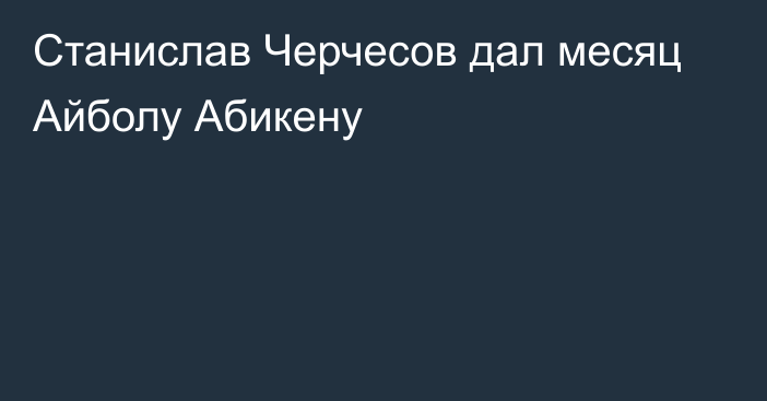 Станислав Черчесов дал месяц Айболу Абикену