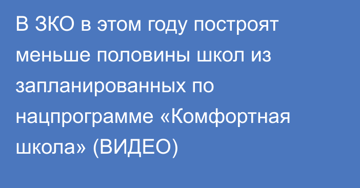 В ЗКО в этом году построят меньше половины школ из запланированных по нацпрограмме «Комфортная школа» (ВИДЕО)