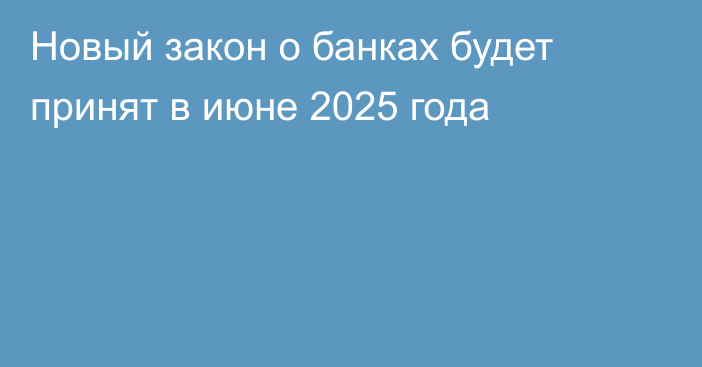 Новый закон о банках будет принят в июне 2025 года