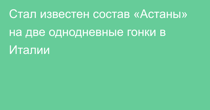 Стал известен состав «Астаны» на две однодневные гонки в Италии