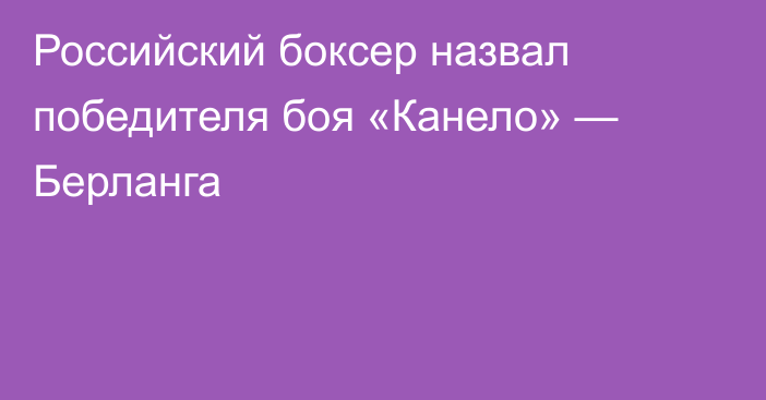 Российский боксер назвал победителя боя «Канело» — Берланга