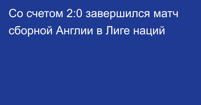 Со счетом 2:0 завершился матч сборной Англии в Лиге наций