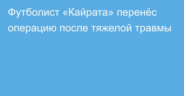 Футболист «Кайрата» перенёс операцию после тяжелой травмы