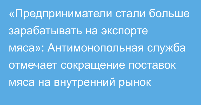 «Предприниматели стали больше зарабатывать на экспорте мяса»: Антимонопольная служба отмечает сокращение поставок мяса на внутренний рынок