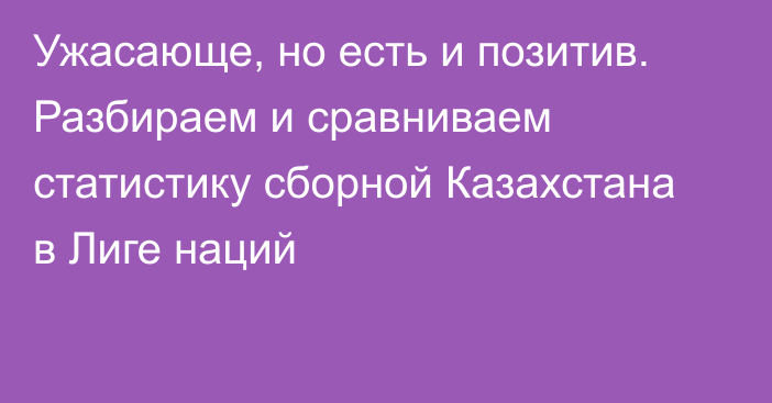 Ужасающе, но есть и позитив. Разбираем и сравниваем статистику сборной Казахстана в Лиге наций