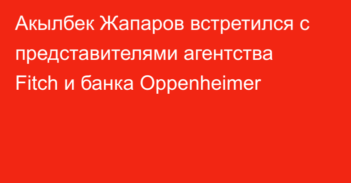 Акылбек Жапаров встретился с представителями агентства Fitch и банка Oppenheimer