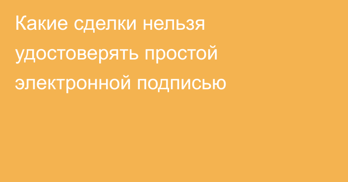 Какие сделки нельзя удостоверять простой электронной подписью