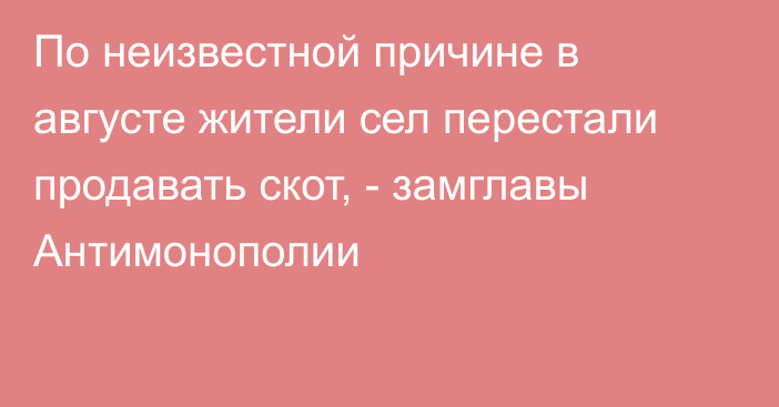 По неизвестной причине в августе жители сел перестали продавать скот, - замглавы Антимонополии