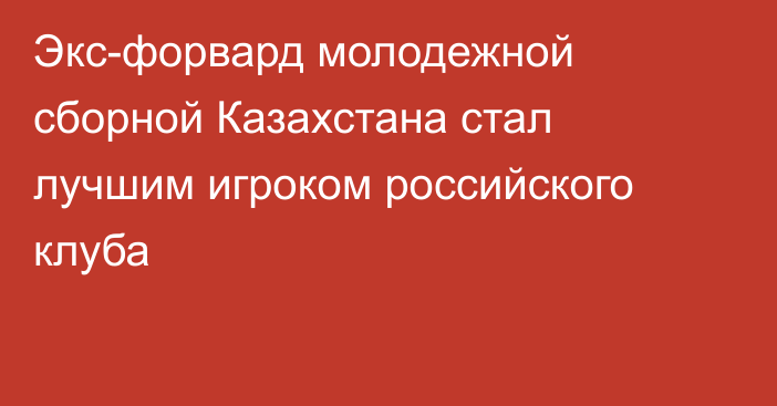 Экс-форвард молодежной сборной Казахстана стал лучшим игроком российского клуба