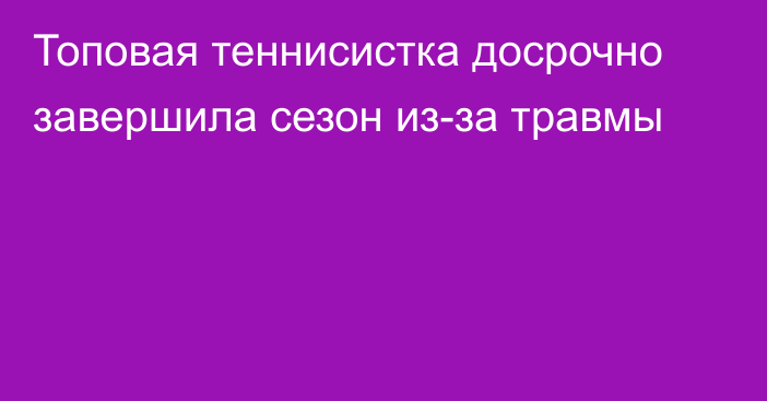 Топовая теннисистка досрочно завершила сезон из-за травмы