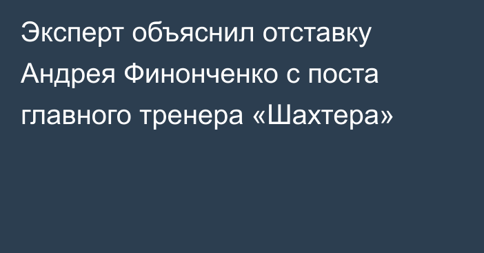 Эксперт объяснил отставку Андрея Финонченко с поста главного тренера «Шахтера»