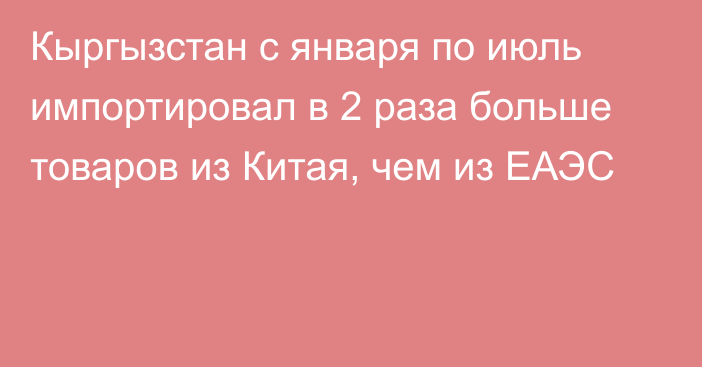 Кыргызстан с января по июль импортировал в 2 раза больше товаров из Китая, чем из ЕАЭС